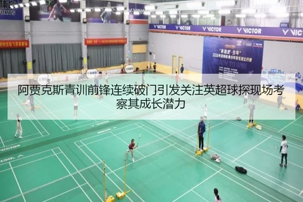 阿贾克斯青训前锋连续破门引发关注英超球探现场考察其成长潜力